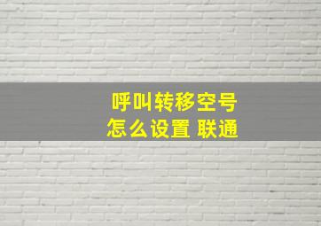 呼叫转移空号怎么设置 联通